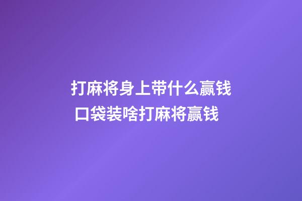打麻将身上带什么赢钱 口袋装啥打麻将赢钱